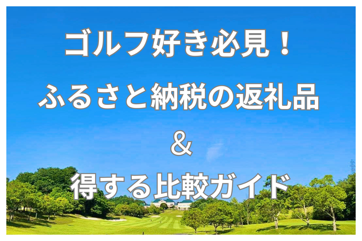 ゴルフ好き必見！ふるさと納税でもらえる返礼品と得する比較ガイド